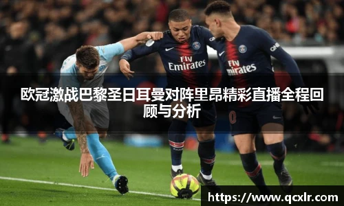 V体育欧冠激战巴黎圣日耳曼对阵里昂精彩直播全程回顾与分析