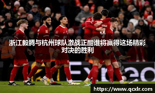 V体育浙江毅腾与杭州球队激战正酣谁将赢得这场精彩对决的胜利